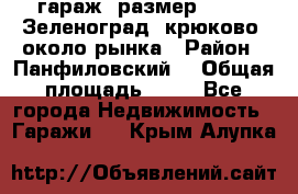 гараж, размер  6*4 , Зеленоград, крюково, около рынка › Район ­ Панфиловский  › Общая площадь ­ 24 - Все города Недвижимость » Гаражи   . Крым,Алупка